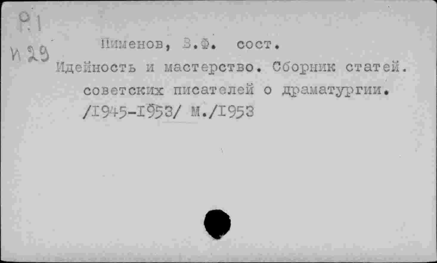 ﻿Пименов, 2.Ф. сост.
Идейность и мастерство. Сборник статей, советских писателей о драматургии. /1945-1953/ М./1953